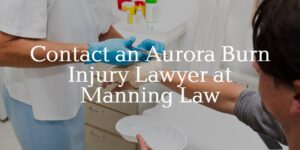 Contact an Aurora burn injury lawyer at Manning Law
