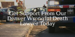 get support from a denver wrongful death lawyer today