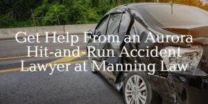 get help from an Aurora hit and run accident lawyer at Manning Law