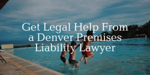 get legal help from a Denver premises liability lawyer