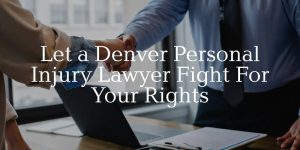 let a denver personal injury lawyer fight for your rights